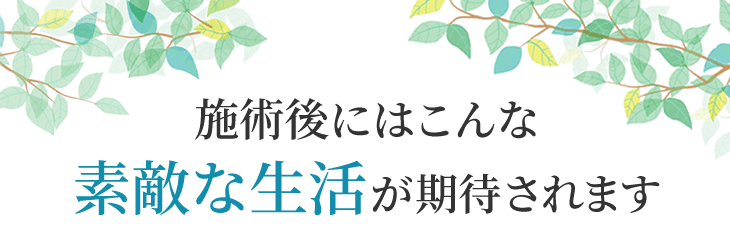 施術後にはこんな素敵な生活が待っています
